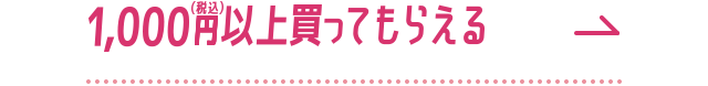 1,000円（税込）以上買ってもらえる