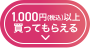 1,000円（税込）以上買ってもらえる