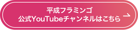 平成フラミンゴ 公式YouTubeチャンネルはこちら