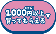 1,000円（税込）以上買ってもらえる