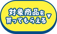 対象商品を買ってもらえる