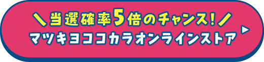 当選確率5倍のチャンス！マツキヨココカラオンラインストア