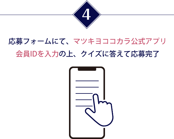 応募フォームにて、マツキヨココカラ公式アプリ会員IDを入力の上、クイズに答えて応募完了