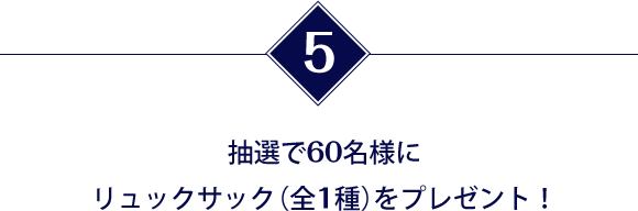 抽選で60名様にリュックサック（全1種）をプレゼント！