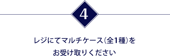 レジにてマルチケース（全1種）をお受け取りください
