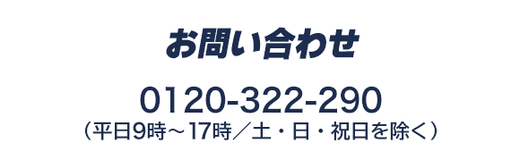 お問い合わせ 0120-322-290 （平日9時～17時/土日・祝除く）