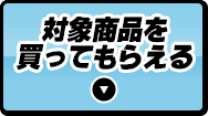 対象商品を買ってもらえる
