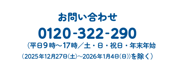 お問い合わせ 0120-322-290 （平日9時～17時/土日・祝除く）