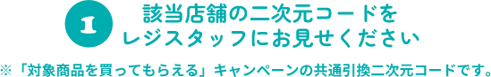 該当店舗の二次元コードをレジスタッフにお見せください