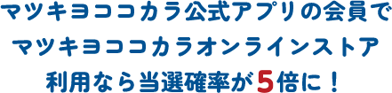 マツキヨココカラ公式アプリの会員でマツキヨココカラオンラインストア利用なら当選確率が5倍に