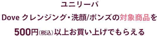 ユニリーバ Doveクレンジング・洗顔/ポンズの対象商品を1.000円以上お買い上げでもらえる