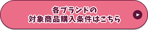 各ブランドの対象商品購入条件はこちら