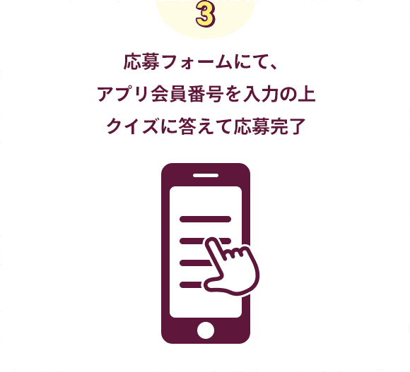 応募フォームにて、アプリ会員番号を入力の上クイズに答えて応募完了