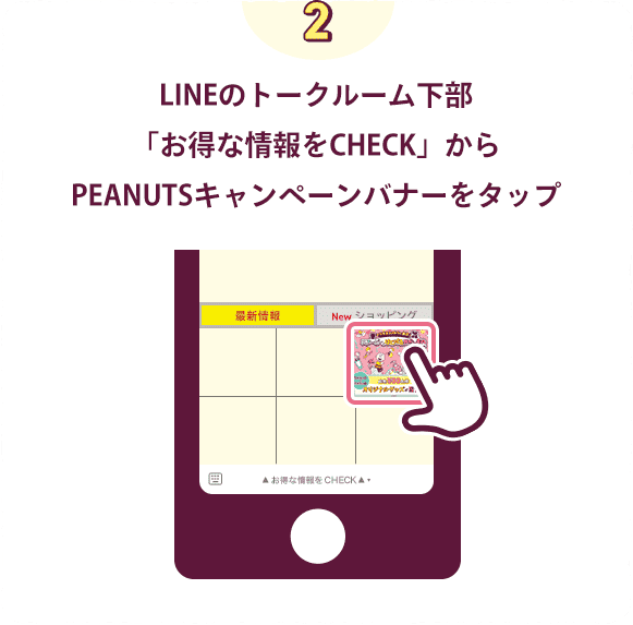 LINEのトークルーム下部「お得な情報をCHECK」からPEANUTSキャンペーンバナーをタップ