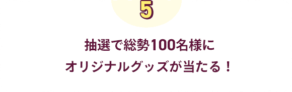 抽選で総勢100名様にオリジナルグッズがあたる!