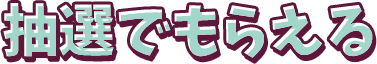 抽選でもらえる