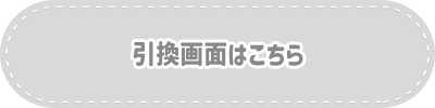 引換画面はこちら