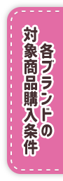 各ブランドの 対象商品購入条件