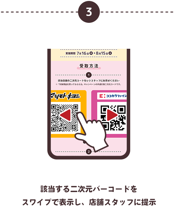 3 該当する二次元バーコードを スワイプで表示し、店舗スタッフに提示