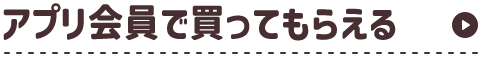 アプリ会員で買ってもらえる