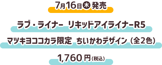 7月16日（木）発売 ラブ・ライナー リキッドアイライナーR5 マツキヨココカラ限定 ちいかわデザイン （全2色） 1,760円(税込)