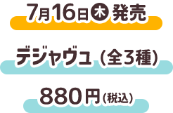 7月16日（木）発売 デジャヴュ（全3種） 880円(税込)