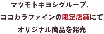 マツモトキヨシグループ、ココカラファインの限定店鋪にてオリジナル商品を発売