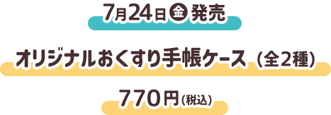 7月24日（金）発売 オリジナルおくすり手帳（全2種） 770円(税込)