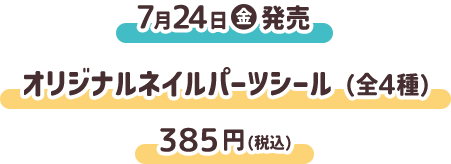 7月24日（金）発売 オリジナルネイルパーツシール（全4種） 385円(税込)
