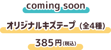 coming soon オリジナルキズテープ（全4種） 385円(税込)
