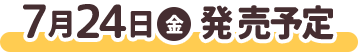 7月24日（金）発売予定