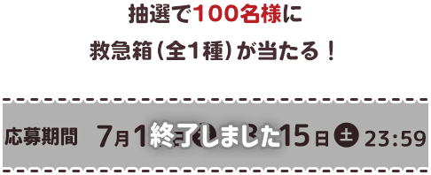 抽選で100名様に 救急箱（全1種）が当たる！ 応募期間 7月16日（木）→ 8月15日（土）23:59