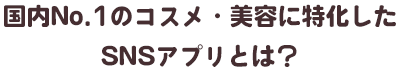 国内No.1のコスメ・美容に特化したSNSアプリとは？