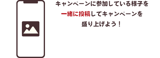 キャンペーンに参加している様子を一緒に投稿してキャンペーンを盛り上げよう！