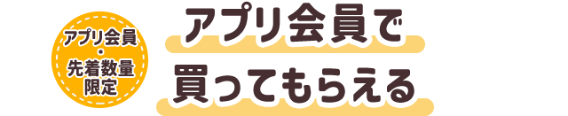 アプリ会員・先着数量限定 アプリ会員で買ってもらえる