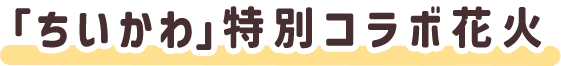 「ちいかわ」特別コラボ花火