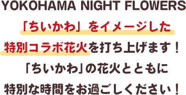 YOKOHAMA NIGHT FLOWERS「ちいかわ」をイメージした特別コラボ花火を打ち上げます！「ちいかわ」の花火とともに特別な時間をお過ごしください！