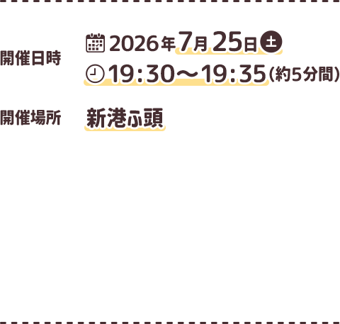 開催日時: 2026年7月25日土曜日 19:30〜19:35（約5分間） 開催場所: 新港ふ頭