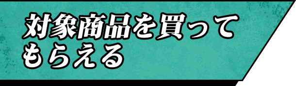 対象商品を買ってもらえる