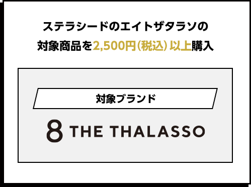 ステラシードのエイトザタラソの対象商品を2,500円（税込）以上購入　対象ブランド 8THE THALASSO