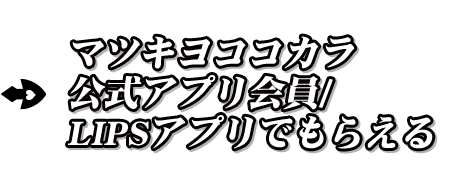 マツキヨココカラ公式アプリ会員/LIPSアプリでもらえる