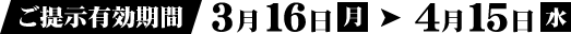 ご提示有効期間 3月16日（月）→ 4月15日（水）