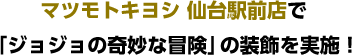 マツモトキヨシ 仙台駅前店で「ジョジョの奇妙な冒険」の装飾を実施！