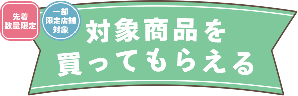 対象商品を買ってもらえる