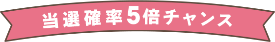 当選確率5倍チャンス