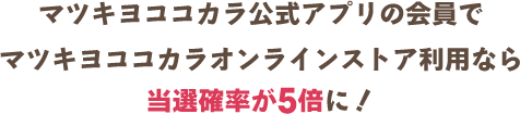 マツキヨココカラ公式アプリの会員でマツキヨココカラオンラインストア利用なら当選確率が5倍に！