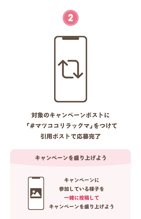 ②対象のキャンペーンポストに「#マツココリラックマ」をつけて引用ポストで応募完了　キャンペーンを盛り上げよう　キャンペーンに参加している様子を一緒に投稿してキャンペーンを盛り上げよう