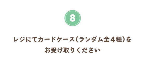 レジにてカードケース（全4種）をお受け取りください