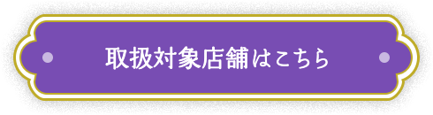 取り扱い対象店舗はこちら
