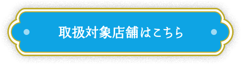 取り扱い対象店舗はこちら
